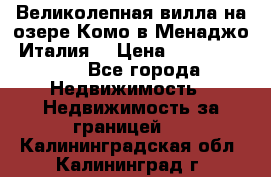 Великолепная вилла на озере Комо в Менаджо (Италия) › Цена ­ 132 728 000 - Все города Недвижимость » Недвижимость за границей   . Калининградская обл.,Калининград г.